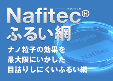 Nafitec ナフィテック - ナノ粒子の効果を最大限にいかした目詰りしにくいふるい網